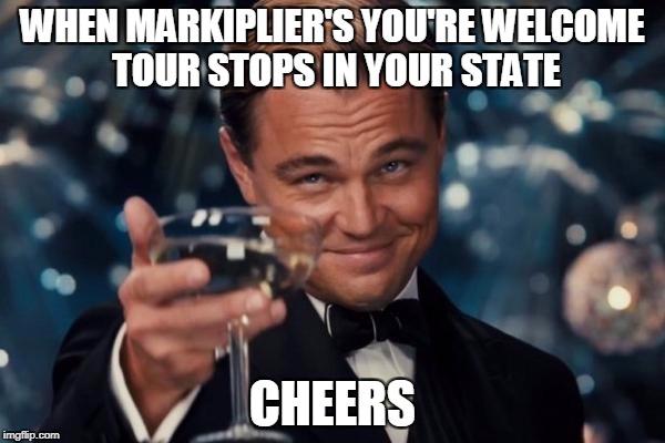 You're Welcome | WHEN MARKIPLIER'S YOU'RE WELCOME TOUR STOPS IN YOUR STATE; CHEERS | image tagged in memes,leonardo dicaprio cheers,markiplier | made w/ Imgflip meme maker