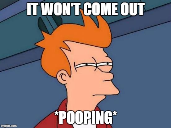 Futurama Fry | IT WON'T COME OUT; *POOPING* | image tagged in memes,futurama fry | made w/ Imgflip meme maker