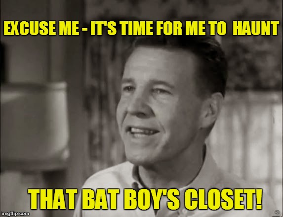 EXCUSE ME - IT'S TIME FOR ME TO  HAUNT THAT BAT BOY'S CLOSET! | made w/ Imgflip meme maker