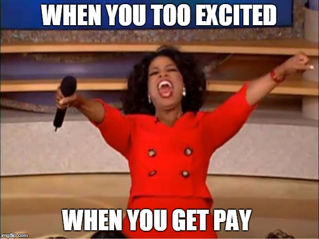 Oprah You Get A | WHEN YOU TOO EXCITED; WHEN YOU GET PAY | image tagged in memes,oprah you get a | made w/ Imgflip meme maker