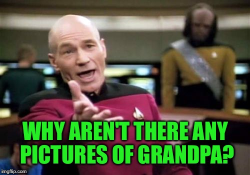 Picard Wtf Meme | WHY AREN'T THERE ANY PICTURES OF GRANDPA? | image tagged in memes,picard wtf | made w/ Imgflip meme maker