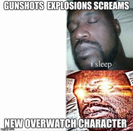 what i wake up for | GUNSHOTS 
EXPLOSIONS
SCREAMS; NEW OVERWATCH CHARACTER | image tagged in sleeping shaq | made w/ Imgflip meme maker