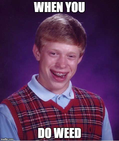 Bad Luck Brian Meme | WHEN YOU; DO WEED | image tagged in memes,bad luck brian | made w/ Imgflip meme maker