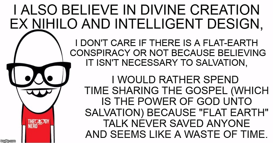 Theology Nerd  | I ALSO BELIEVE IN DIVINE CREATION EX NIHILO AND INTELLIGENT DESIGN, I WOULD RATHER SPEND TIME SHARING THE GOSPEL (WHICH IS THE POWER OF GOD  | image tagged in theology nerd | made w/ Imgflip meme maker
