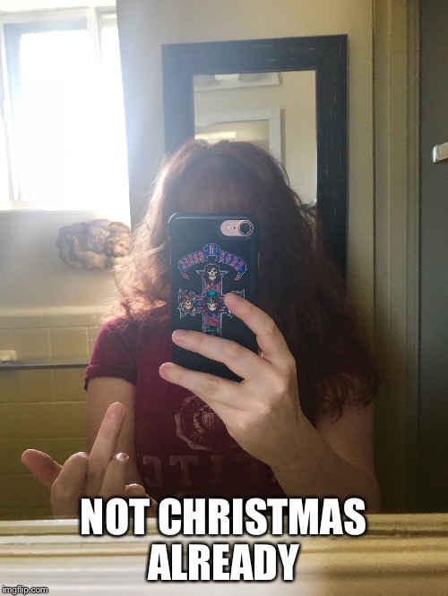 NOT CHRISTMAS ALREADY | made w/ Imgflip meme maker