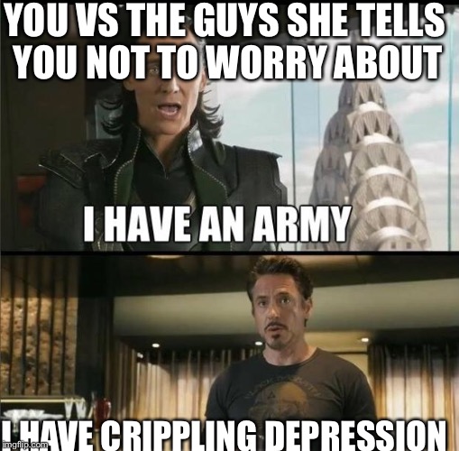 We have a Hulk | YOU VS THE GUYS SHE TELLS YOU NOT TO WORRY ABOUT; I HAVE CRIPPLING DEPRESSION | image tagged in we have a hulk | made w/ Imgflip meme maker