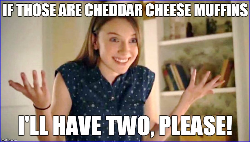 IF THOSE ARE CHEDDAR CHEESE MUFFINS I'LL HAVE TWO, PLEASE! | made w/ Imgflip meme maker