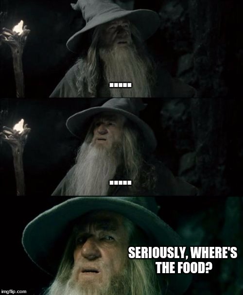 Me at Social Events V2 | Repost Week Oct. 15-21 | A GotHighMadeAMeme and Pipe_Picasso Event  | ..... ..... SERIOUSLY, WHERE'S THE FOOD? | image tagged in memes,confused gandalf,antisocial,food | made w/ Imgflip meme maker