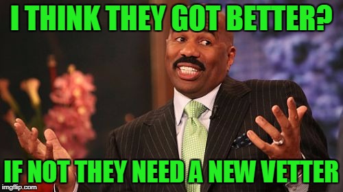 I THINK THEY GOT BETTER? IF NOT THEY NEED A NEW VETTER | image tagged in memes,steve harvey | made w/ Imgflip meme maker