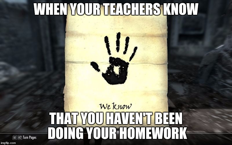 skyrim: We know | WHEN YOUR TEACHERS KNOW; THAT YOU HAVEN'T BEEN DOING YOUR HOMEWORK | image tagged in skyrim we know | made w/ Imgflip meme maker