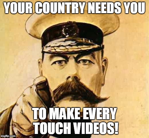 Your Country Needs YOU | YOUR COUNTRY NEEDS YOU; TO MAKE EVERY TOUCH VIDEOS! | image tagged in your country needs you | made w/ Imgflip meme maker