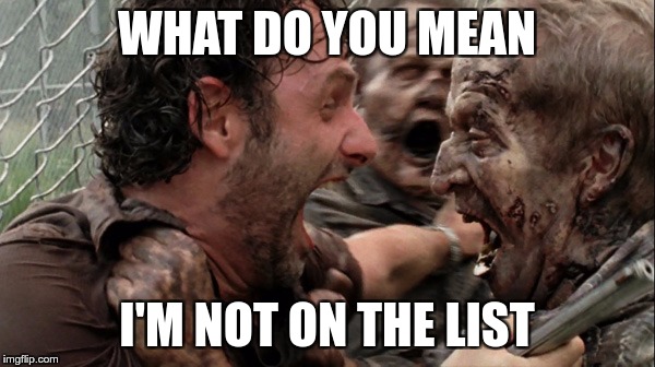 The Walking Dead Screaming | WHAT DO YOU MEAN I'M NOT ON THE LIST | image tagged in the walking dead screaming | made w/ Imgflip meme maker