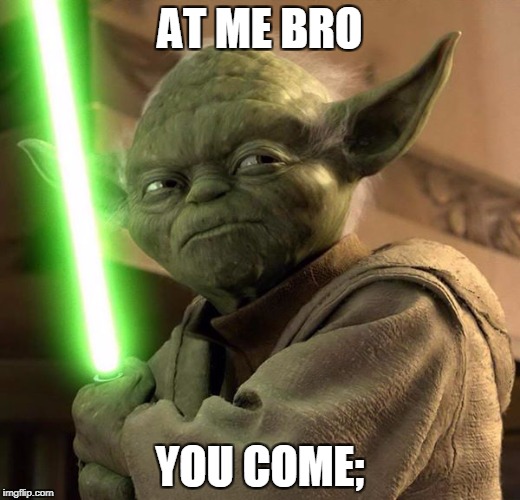 AT ME BRO; YOU COME; | image tagged in yoda | made w/ Imgflip meme maker