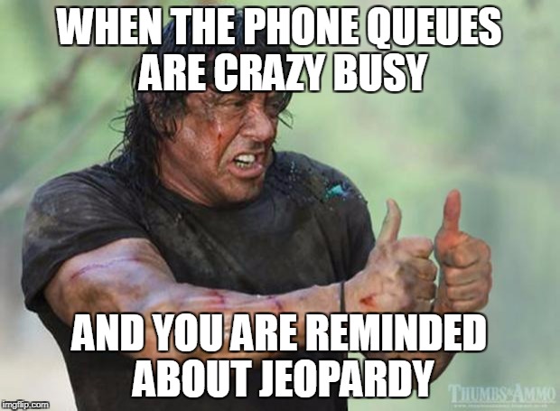 Thumbs Up Rambo | WHEN THE PHONE QUEUES ARE CRAZY BUSY; AND YOU ARE REMINDED ABOUT JEOPARDY | image tagged in thumbs up rambo | made w/ Imgflip meme maker