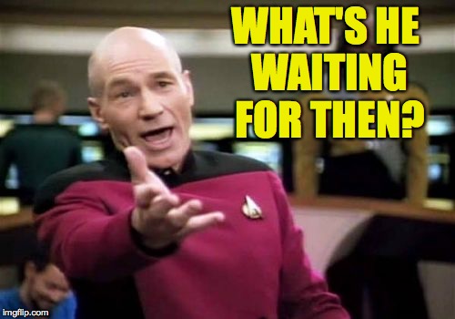 Picard Wtf Meme | WHAT'S HE WAITING FOR THEN? | image tagged in memes,picard wtf | made w/ Imgflip meme maker