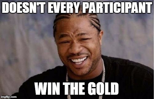 Yo Dawg Heard You Meme | DOESN'T EVERY PARTICIPANT WIN THE GOLD | image tagged in memes,yo dawg heard you | made w/ Imgflip meme maker