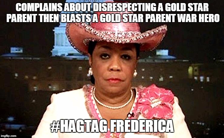#HAG TAG FREDERICA |  COMPLAINS ABOUT DISRESPECTING A GOLD STAR PARENT THEN BLASTS A GOLD STAR PARENT WAR HERO; #HAGTAG FREDERICA | image tagged in hagtagfrederica,frederica,frederica wilson,supportourtroops | made w/ Imgflip meme maker