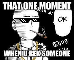 THAT ONE MOMENT; WHEN U REK SOMEONE | image tagged in thuglyfe101 | made w/ Imgflip meme maker