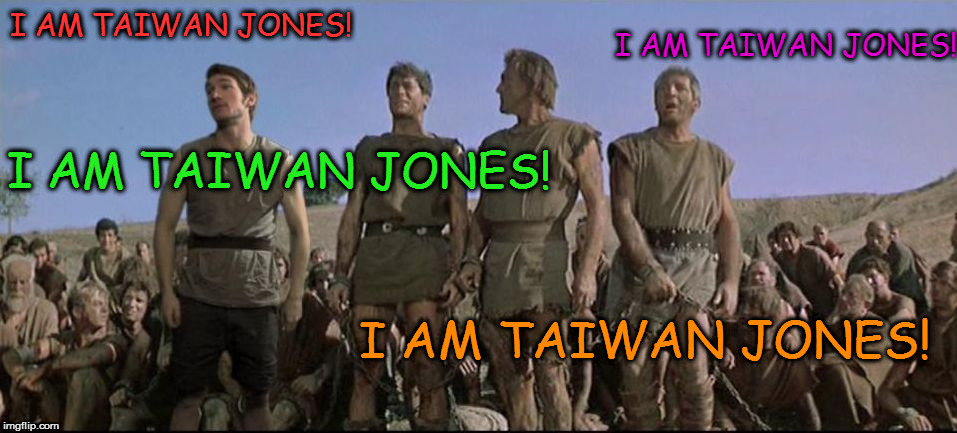 I am Taiwan Jones | I AM TAIWAN JONES! I AM TAIWAN JONES! I AM TAIWAN JONES! I AM TAIWAN JONES! | image tagged in i am spartacus,taiwan jones | made w/ Imgflip meme maker