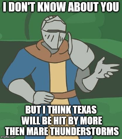 I DON'T KNOW ABOUT YOU BUT I THINK TEXAS WILL BE HIT BY MORE THEN MARE THUNDERSTORMS | made w/ Imgflip meme maker