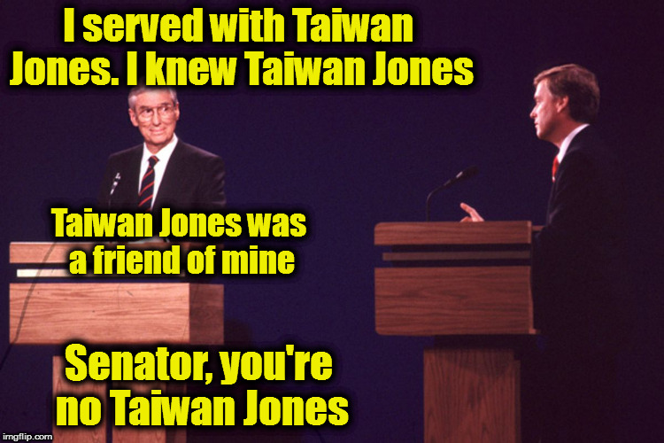 Taiwan Jones was a friend of mine | I served with Taiwan Jones. I knew Taiwan Jones; Taiwan Jones was a friend of mine; Senator, you're no Taiwan Jones | image tagged in kennedy,taiwan jones | made w/ Imgflip meme maker