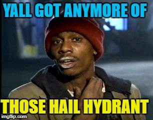 Y'all Got Any More Of That Meme | YALL GOT ANYMORE OF THOSE HAIL HYDRANT | image tagged in memes,yall got any more of | made w/ Imgflip meme maker