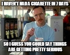 Kip Napoleon Dynamite | I HAVEN'T HAD A CIGARETTE IN 7 DAYS; SO I GUESS YOU COULD SAY THINGS ARE GETTING PRETTY SERIOUS | image tagged in kip napoleon dynamite | made w/ Imgflip meme maker