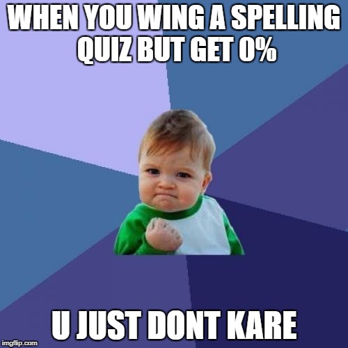 I Don't Care | WHEN YOU WING A SPELLING QUIZ BUT GET 0%; U JUST DONT KARE | image tagged in memes,success kid | made w/ Imgflip meme maker