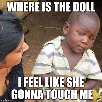 Third World Skeptical Kid Meme | WHERE IS THE DOLL; I FEEL LIKE SHE GONNA TOUCH ME | image tagged in memes,third world skeptical kid | made w/ Imgflip meme maker