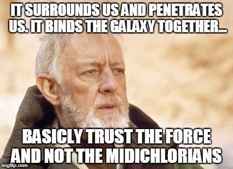 Obi Wan Kenobi Meme | IT SURROUNDS US AND PENETRATES US. IT BINDS THE GALAXY TOGETHER... BASICLY TRUST THE FORCE AND NOT THE MIDICHLORIANS | image tagged in memes,obi wan kenobi | made w/ Imgflip meme maker