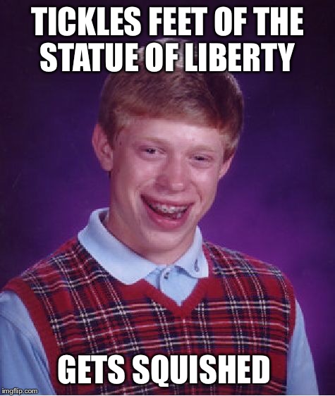 Bad Luck Brian Meme | TICKLES FEET OF THE STATUE OF LIBERTY GETS SQUISHED | image tagged in memes,bad luck brian | made w/ Imgflip meme maker