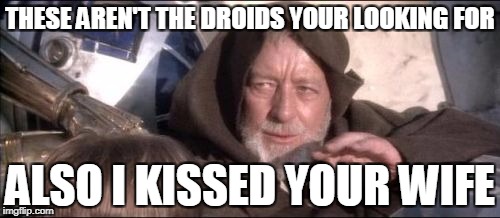 These Aren't The Droids You Were Looking For Meme | THESE AREN'T THE DROIDS YOUR LOOKING FOR; ALSO I KISSED YOUR WIFE | image tagged in memes,these arent the droids you were looking for | made w/ Imgflip meme maker