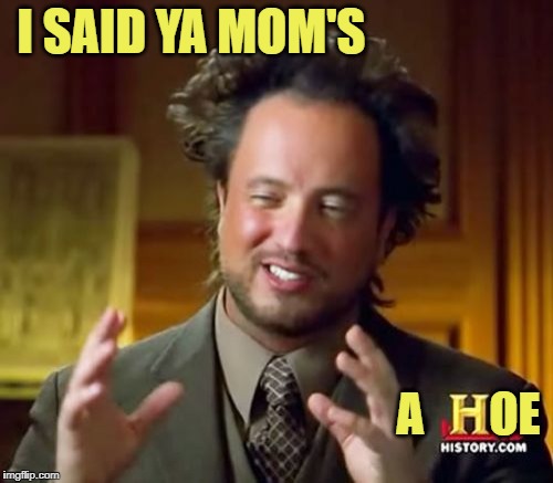 Ancient Aliens Meme | I SAID YA MOM'S; A       OE | image tagged in memes,ancient aliens | made w/ Imgflip meme maker