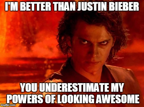 You Underestimate My Power | I'M BETTER THAN JUSTIN BIEBER; YOU UNDERESTIMATE MY POWERS OF LOOKING AWESOME | image tagged in memes,you underestimate my power | made w/ Imgflip meme maker