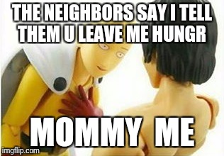 Carribbean One Punch Man | THE NEIGHBORS SAY I TELL THEM U LEAVE ME HUNGR; MOMMY 
ME | image tagged in carribbean one punch man | made w/ Imgflip meme maker