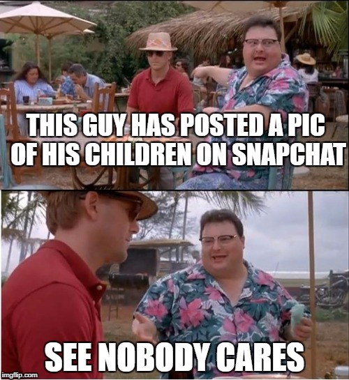 Cos Snapchat is now slowly turning into facebook | THIS GUY HAS POSTED A PIC OF HIS CHILDREN ON SNAPCHAT; SEE NOBODY CARES | image tagged in memes,see nobody cares | made w/ Imgflip meme maker