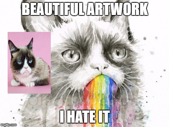 Well just great gurmpy | BEAUTIFUL ARTWORK; I HATE IT | image tagged in grumpy cat | made w/ Imgflip meme maker