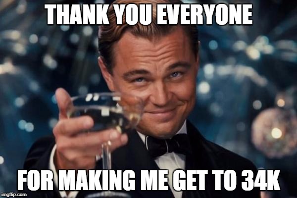 Leonardo Dicaprio Cheers Meme | THANK YOU EVERYONE; FOR MAKING ME GET TO 34K | image tagged in memes,leonardo dicaprio cheers | made w/ Imgflip meme maker