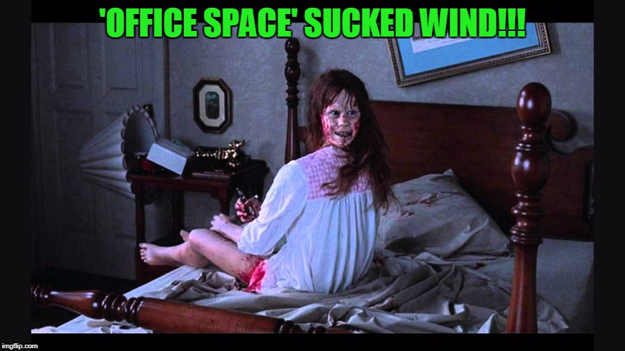 'OFFICE SPACE' SUCKED WIND!!! | made w/ Imgflip meme maker