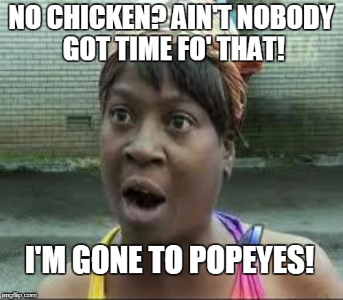 NO CHICKEN? AIN'T NOBODY GOT TIME FO' THAT! I'M GONE TO POPEYES! | made w/ Imgflip meme maker