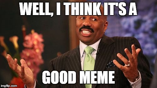 Steve Harvey Meme | WELL, I THINK IT'S A GOOD MEME | image tagged in memes,steve harvey | made w/ Imgflip meme maker