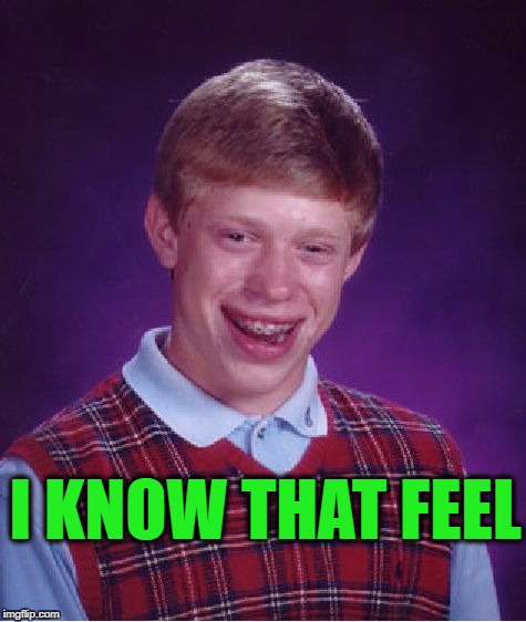 Bad Luck Brian Meme | I KNOW THAT FEEL | image tagged in memes,bad luck brian | made w/ Imgflip meme maker