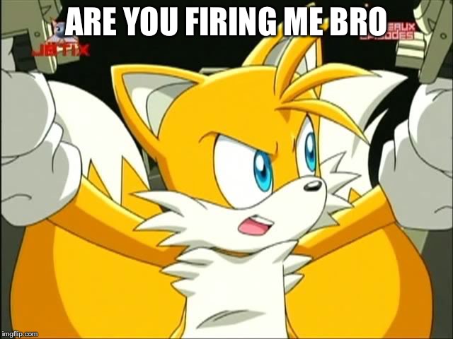 ARE YOU FIRING ME BRO | image tagged in are you firing me bro | made w/ Imgflip meme maker