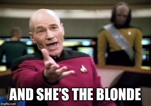 Picard Wtf Meme | AND SHE’S THE BLONDE | image tagged in memes,picard wtf | made w/ Imgflip meme maker