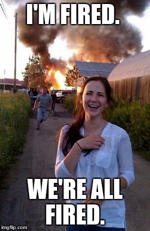 We are all fired. | I'M FIRED. WE'RE ALL FIRED. | image tagged in burn | made w/ Imgflip meme maker