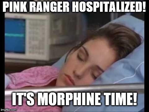 IT'S MORPHINE TIME | PINK RANGER HOSPITALIZED! IT'S MORPHINE TIME! | image tagged in power rangers | made w/ Imgflip meme maker