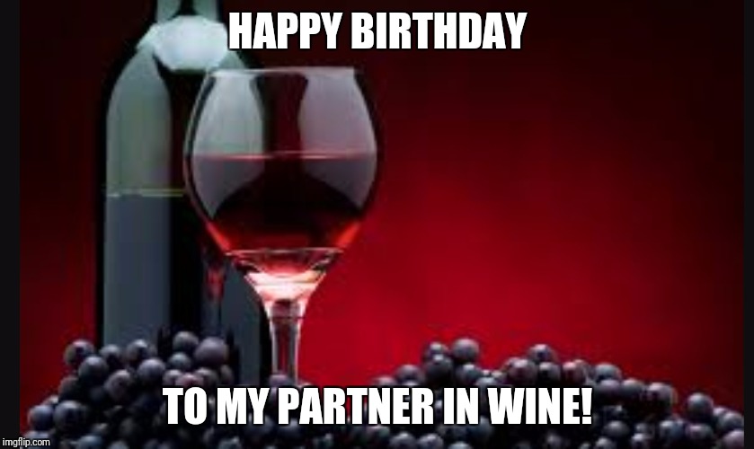 Birthday wine | HAPPY BIRTHDAY; TO MY PARTNER IN WINE! | image tagged in wine,birthday,friends | made w/ Imgflip meme maker