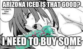 ARIZONA ICED IS THAT GOOD? I NEED TO BUY SOME | image tagged in taste | made w/ Imgflip meme maker