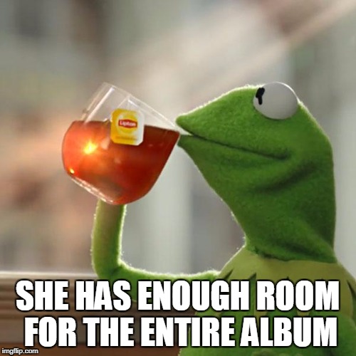 But That's None Of My Business Meme | SHE HAS ENOUGH ROOM FOR THE ENTIRE ALBUM | image tagged in memes,but thats none of my business,kermit the frog | made w/ Imgflip meme maker