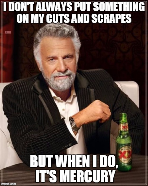 The Most Interesting Man In The World | I DON'T ALWAYS PUT SOMETHING ON MY CUTS AND SCRAPES; KLM; BUT WHEN I DO, IT'S MERCURY | image tagged in memes,the most interesting man in the world | made w/ Imgflip meme maker